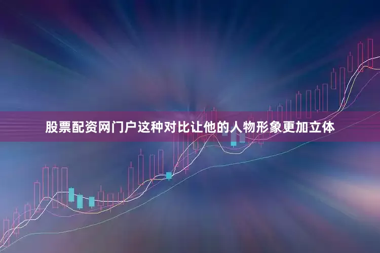 股票配资网门户这种对比让他的人物形象更加立体