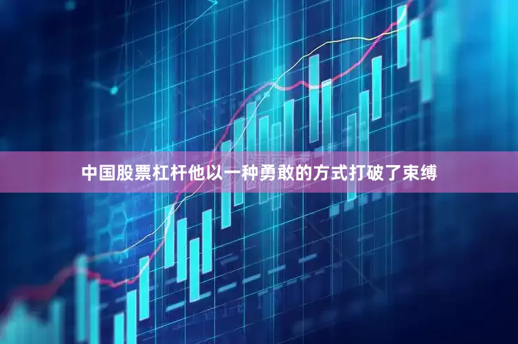 中国股票杠杆他以一种勇敢的方式打破了束缚