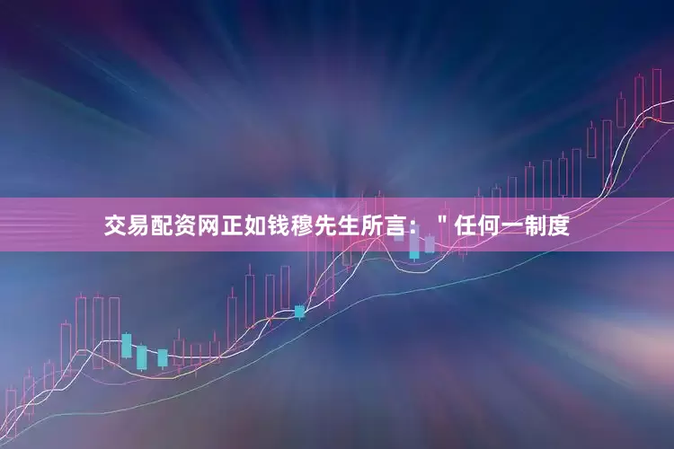 交易配资网正如钱穆先生所言：＂任何一制度