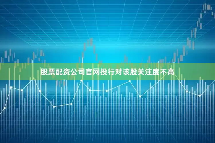 股票配资公司官网投行对该股关注度不高