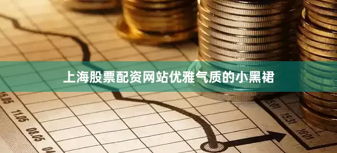 上海股票配资网站优雅气质的小黑裙