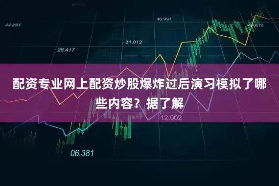 配资专业网上配资炒股爆炸过后演习模拟了哪些内容？据了解