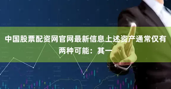 中国股票配资网官网最新信息上述资产通常仅有两种可能：其一