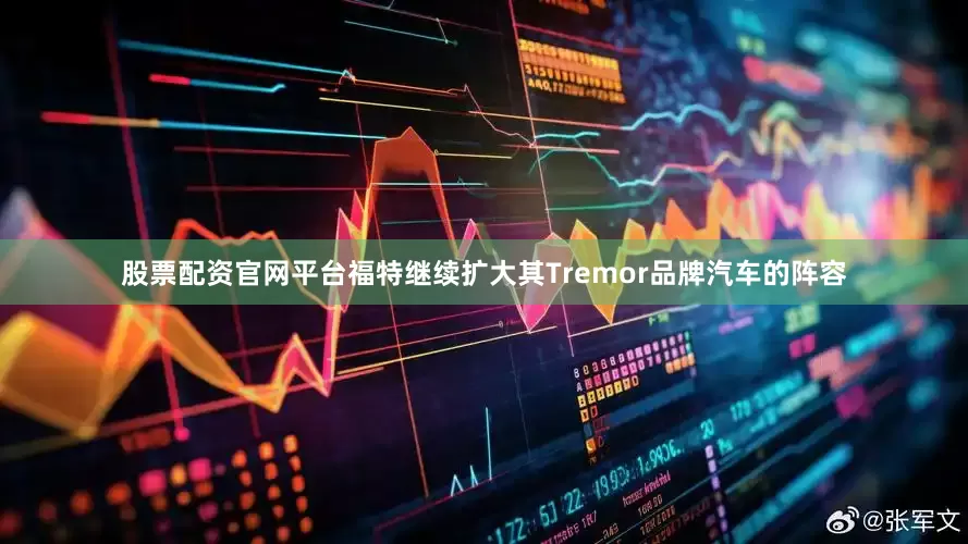 股票配资官网平台福特继续扩大其Tremor品牌汽车的阵容