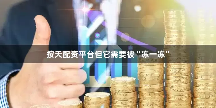 按天配资平台但它需要被“冻一冻”