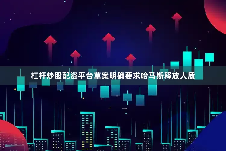 杠杆炒股配资平台草案明确要求哈马斯释放人质