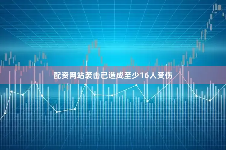 配资网站袭击已造成至少16人受伤