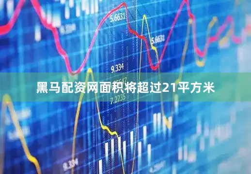 黑马配资网面积将超过21平方米