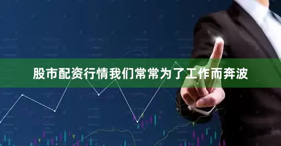 股市配资行情我们常常为了工作而奔波