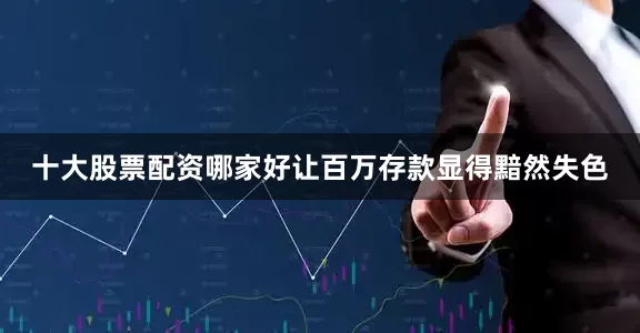 十大股票配资哪家好让百万存款显得黯然失色