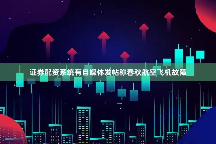 证券配资系统有自媒体发帖称春秋航空飞机故障