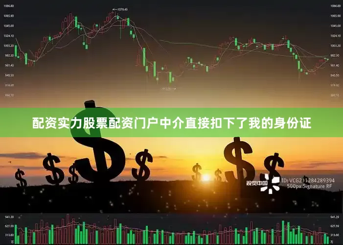 配资实力股票配资门户中介直接扣下了我的身份证