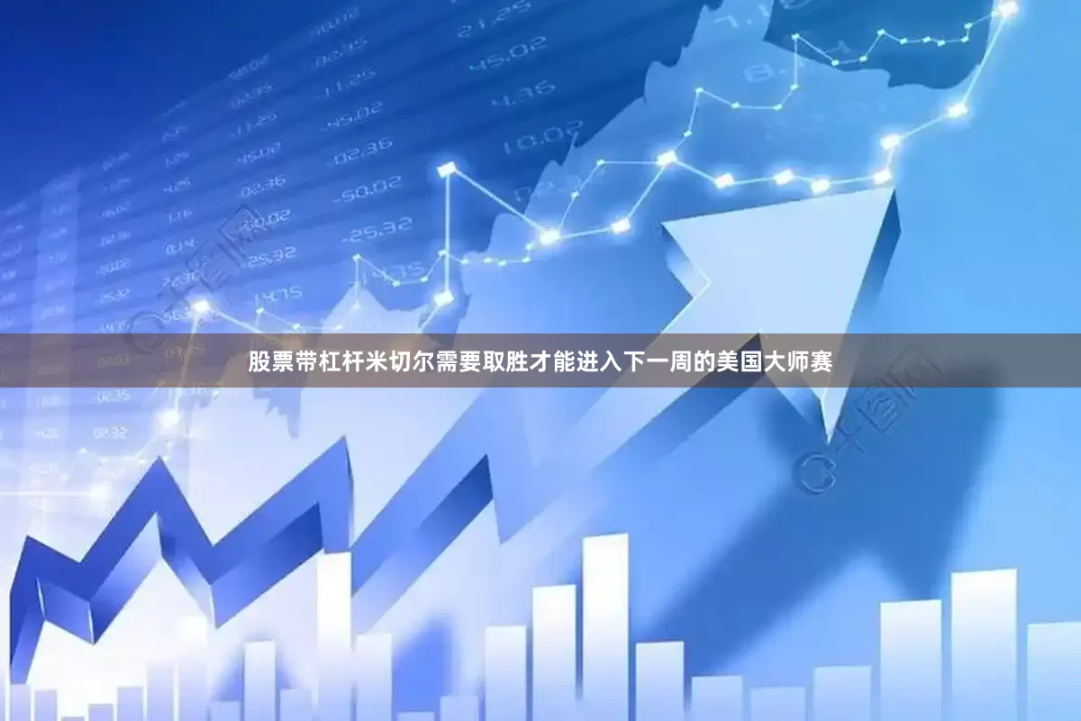 股票带杠杆　　米切尔需要取胜才能进入下一周的美国大师赛