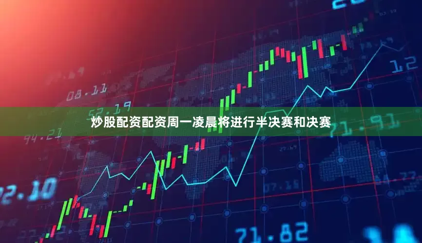 炒股配资配资周一凌晨将进行半决赛和决赛