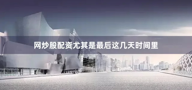 网炒股配资尤其是最后这几天时间里