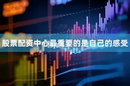 股票配资中心最重要的是自己的感受
