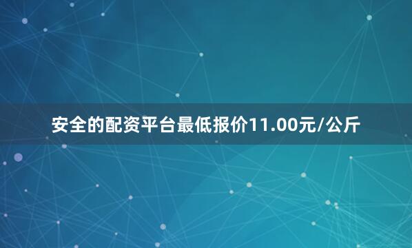 安全的配资平台最低报价11.00元/公斤