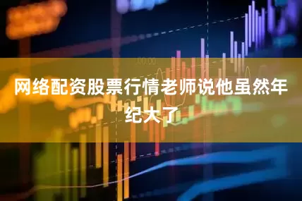 网络配资股票行情老师说他虽然年纪大了