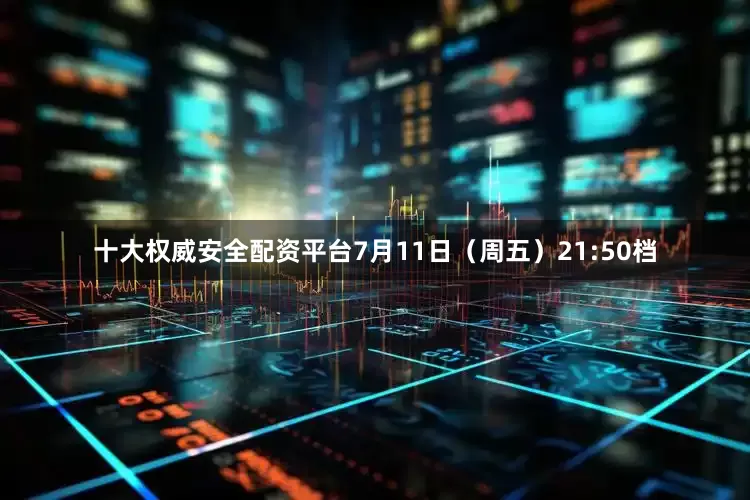 十大权威安全配资平台7月11日（周五）21:50档