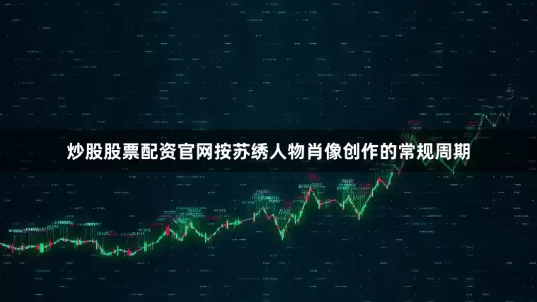 炒股股票配资官网按苏绣人物肖像创作的常规周期