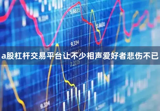 a股杠杆交易平台让不少相声爱好者悲伤不已