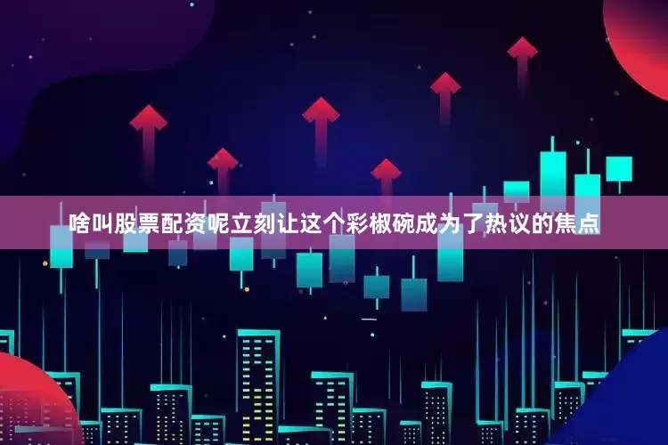 啥叫股票配资呢立刻让这个彩椒碗成为了热议的焦点