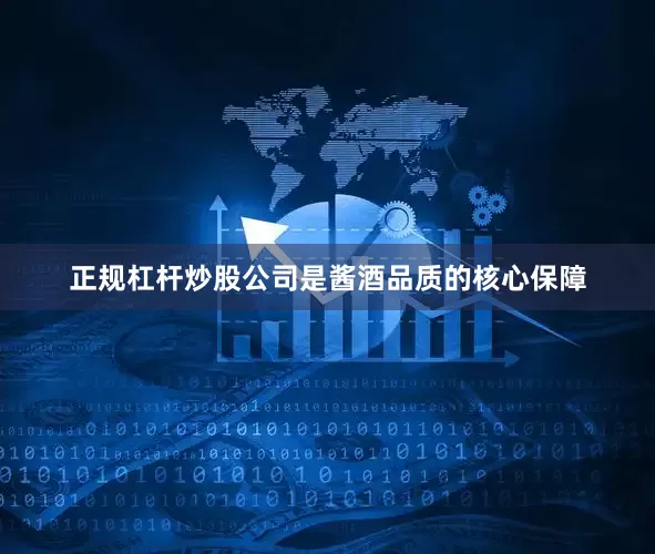 正规杠杆炒股公司是酱酒品质的核心保障
