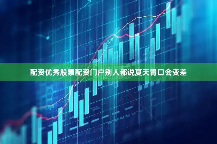 配资优秀股票配资门户别人都说夏天胃口会变差