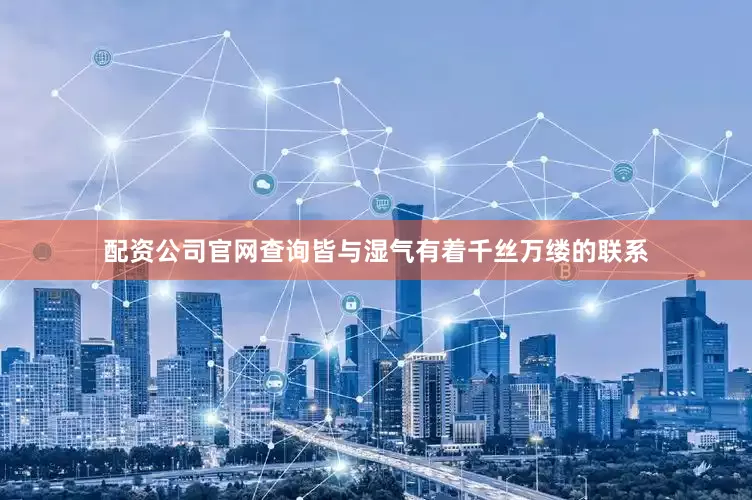 配资公司官网查询皆与湿气有着千丝万缕的联系