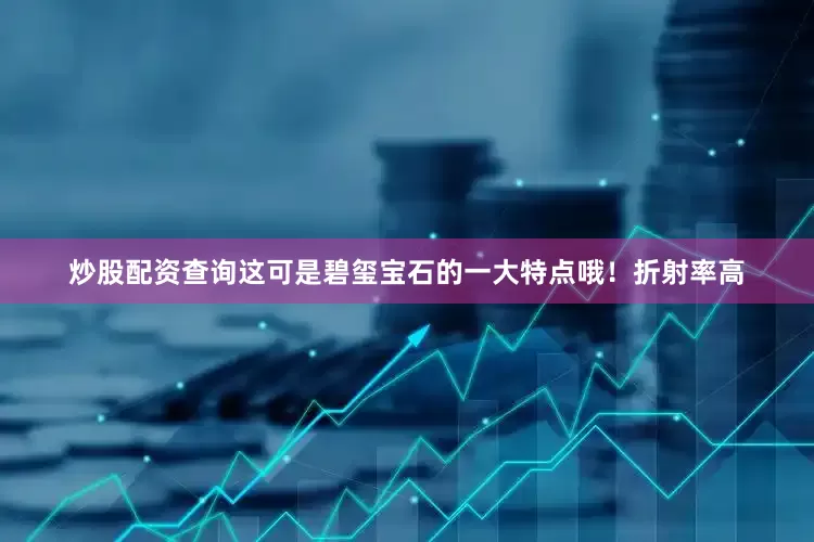 炒股配资查询这可是碧玺宝石的一大特点哦！折射率高