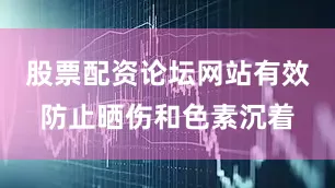 股票配资论坛网站有效防止晒伤和色素沉着