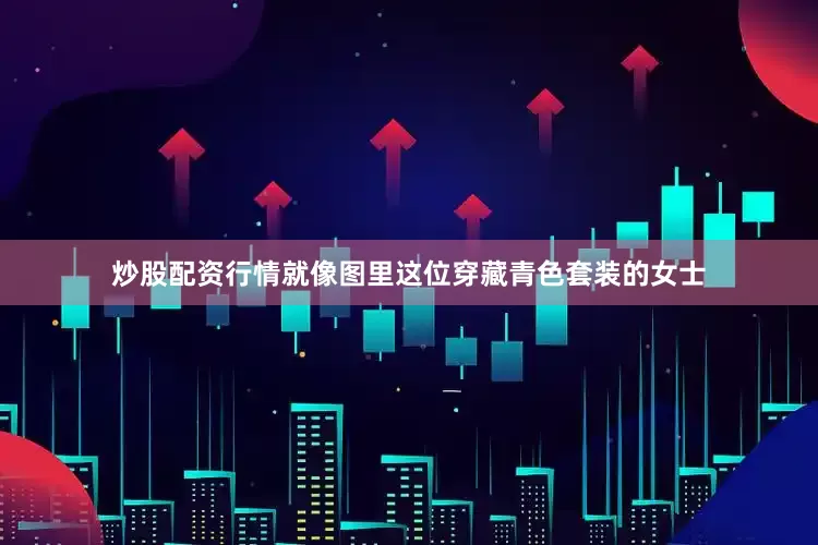 炒股配资行情就像图里这位穿藏青色套装的女士