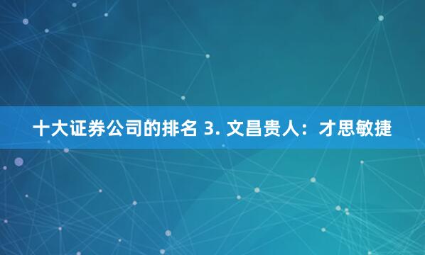十大证券公司的排名 3. 文昌贵人：才思敏捷