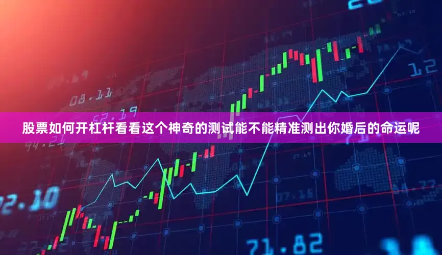 股票如何开杠杆看看这个神奇的测试能不能精准测出你婚后的命运呢