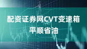 配资证券网CVT变速箱平顺省油