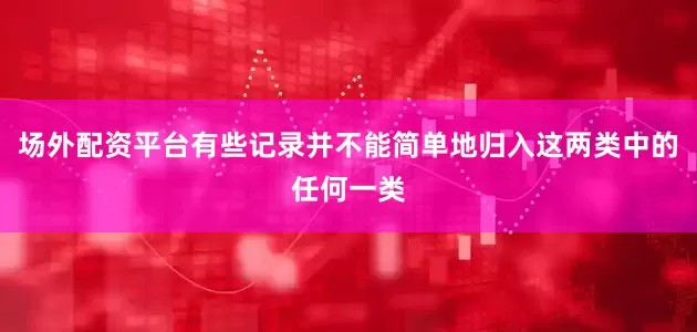 场外配资平台有些记录并不能简单地归入这两类中的任何一类