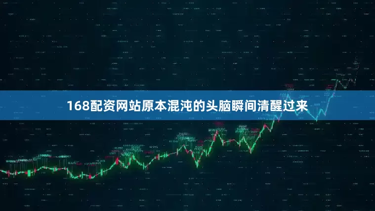 168配资网站原本混沌的头脑瞬间清醒过来