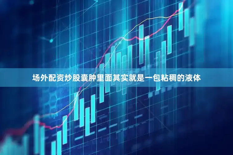 场外配资炒股囊肿里面其实就是一包粘稠的液体