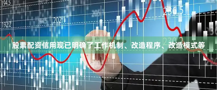股票配资信用现已明确了工作机制、改造程序、改造模式等