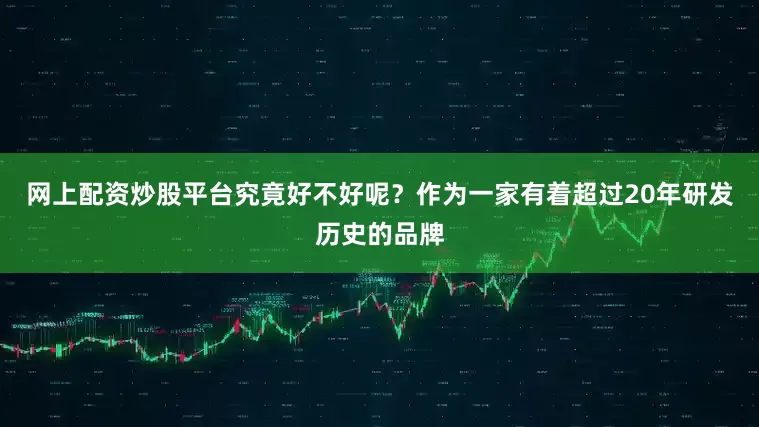 网上配资炒股平台究竟好不好呢？作为一家有着超过20年研发历史的品牌