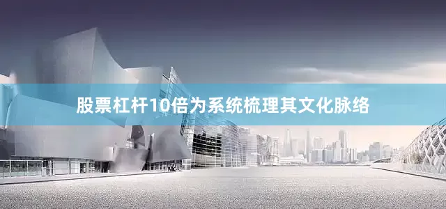 股票杠杆10倍为系统梳理其文化脉络