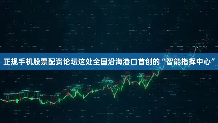 正规手机股票配资论坛这处全国沿海港口首创的“智能指挥中心”