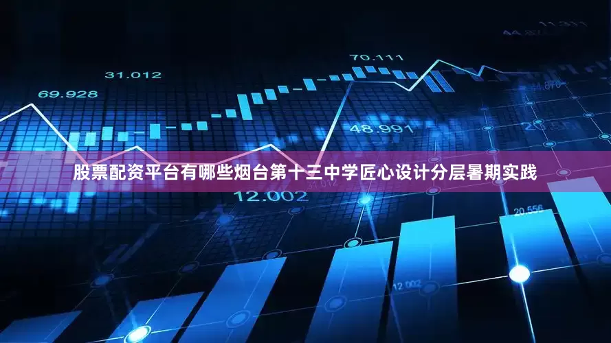 股票配资平台有哪些烟台第十三中学匠心设计分层暑期实践