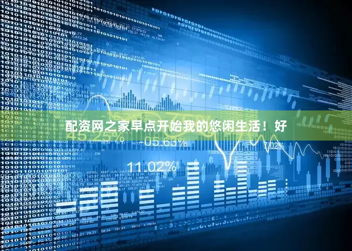 配资网之家早点开始我的悠闲生活！好