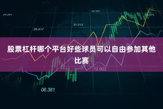 股票杠杆哪个平台好些球员可以自由参加其他比赛