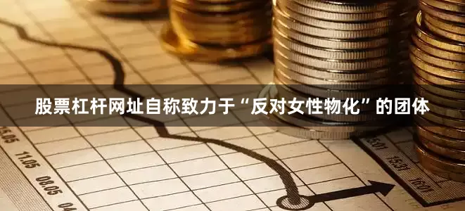 股票杠杆网址自称致力于“反对女性物化”的团体