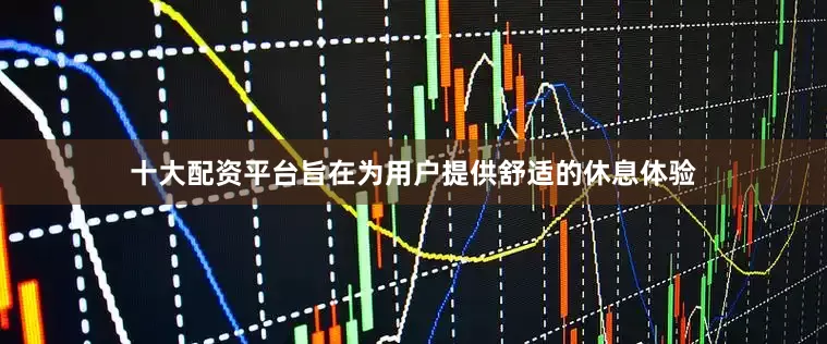 十大配资平台旨在为用户提供舒适的休息体验